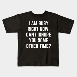 I Am Busy Right Now Can I Ignore You Some Other Time Kids T-Shirt